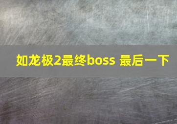 如龙极2最终boss 最后一下